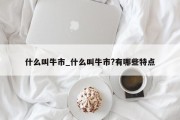 什么叫牛市_什么叫牛市?有哪些特点