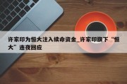 许家印为恒大注入续命资金_许家印旗下“恒大”连夜回应