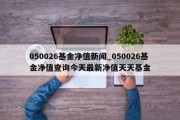 050026基金净值新闻_050026基金净值查询今天最新净值天天基金