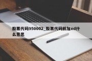 股票代码950002_股票代码前加xd什么意思