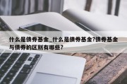 什么是债券基金_什么是债券基金?债券基金与债券的区别有哪些?