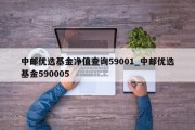 中邮优选基金净值查询59001_中邮优选基金590005