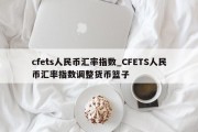 cfets人民币汇率指数_CFETS人民币汇率指数调整货币篮子