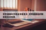 世界健康科学基金净值多少_世界健康组织联盟基金会官网