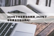 2020年下半年黄金的预测_2020年下半年黄金价格会跌吗?