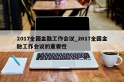 2017全国金融工作会议_2017全国金融工作会议的重要性