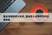 基金净值和买入时点_基金买入净值按实时还是收盘