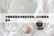 中国国家基金净值查询系统_2020国基金查询