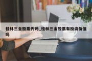 桂林三金股票代码_桂林三金股票有投资价值吗