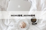 601992股吧_601996股吧