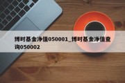 博时基金净值050001_博时基金净值查询050002