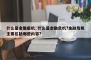 什么是金融危机_什么是金融危机?金融危机主要包括哪些内容?