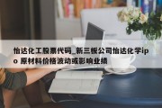 怡达化工股票代码_新三板公司怡达化学ipo 原材料价格波动或影响业绩