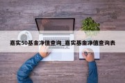 嘉实50基金净值查询_嘉实基金净值查询表