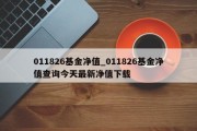 011826基金净值_011826基金净值查询今天最新净值下载