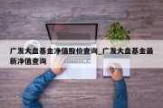 广发大盘基金净值股价查询_广发大盘基金最新净值查询