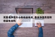 买基金净值大小和收益有关_基金净值高低和收益有关吗