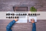 基金净值2.22怎么换算_基金净值22585是高还是低