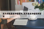 东方绿色基金净值查询_东方基金净值官网首页