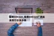 股票600310_股票600310广西能源发行价多少钱