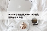 002630华西能源_002630华西能源股在什么产品