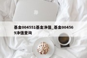 基金004551基金净值_基金004569净值查询