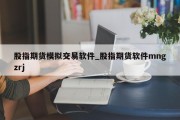 股指期货模拟交易软件_股指期货软件mngzrj