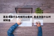 基金净值什么时候可以看到_基金净值什么时候知道