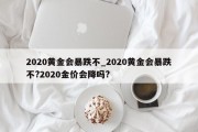 2020黄金会暴跌不_2020黄金会暴跌不?2020金价会降吗?