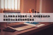 怎么判断基金净值偏高一点_如何看基金的净值被高估还是低估指数型基金