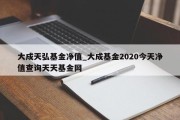 大成天弘基金净值_大成基金2020今天净值查询天天基金网