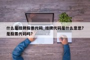 什么是挂牌股票代码_挂牌代码是什么意思?是股票代码吗?