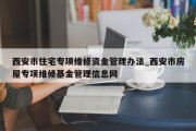 西安市住宅专项维修资金管理办法_西安市房屋专项维修基金管理信息网