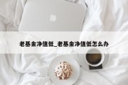 老基金净值低_老基金净值低怎么办