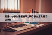 银行app基金净值查询_银行基金怎么看当日净值