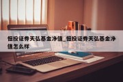 恒投证券天弘基金净值_恒投证券天弘基金净值怎么样