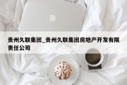 贵州久联集团_贵州久联集团房地产开发有限责任公司