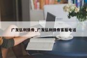 广发弘利债券_广发弘利债券客服电话