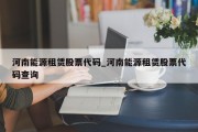 河南能源租赁股票代码_河南能源租赁股票代码查询