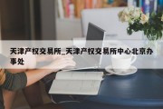 天津产权交易所_天津产权交易所中心北京办事处