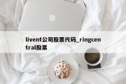 livent公司股票代码_ringcentral股票