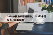 2018中国股市即将暴跌_2018年中国股市下跌的原因