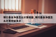 银行基金净值怎么计算收益_银行基金净值怎么计算收益多少