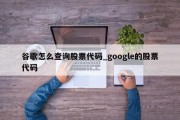 谷歌怎么查询股票代码_google的股票代码