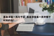 基金净值一天几个点_基金净值是一天中哪个时刻的值?