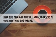 股权登记日买入股票可以分红吗_股权登记日购买股票,可以享受分红吗?