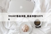 591007基金净值_基金净值519756