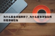 为什么基金净值跌停了_为什么基金净值在跌但是涨幅在加