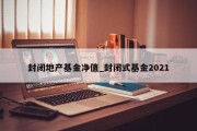 封闭地产基金净值_封闭式基金2021