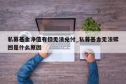 私募基金净值有但无法兑付_私募基金无法赎回是什么原因